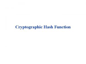 Cryptographic Hash Function A hash function H accepts