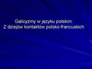 Galicyzmy w jzyku polskim Z dziejw kontaktw polskofrancuskich