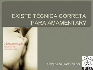 EXISTE TCNICA CORRETA PARA AMAMENTAR Silvana Salgado Nader