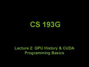CS 193 G Lecture 2 GPU History CUDA CS 193 G Lecture 2 GPU History CUDA