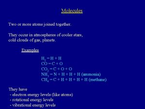 Molecules Two or more atoms joined together They