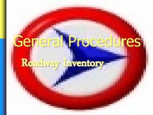 General Procedures Roadway Inventory General Procedures Roadway Inventory General Procedures Roadway Inventory General Procedures Roadway Inventory