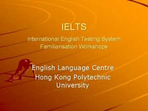 IELTS International English Testing System Familiarisation Workshops English