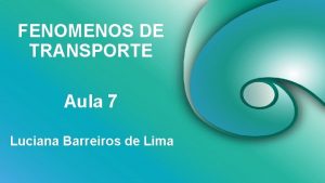 FENOMENOS DE TRANSPORTE Aula 7 Luciana Barreiros de