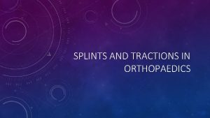 SPLINTS AND TRACTIONS IN ORTHOPAEDICS INTRODUCTION SPLINT SPLINTS