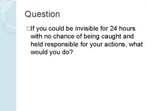 If you could be invisible what would you do and why?