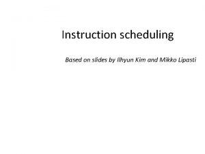 Instruction scheduling Based on slides by Ilhyun Kim