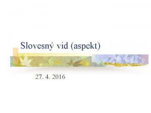 Slovesn vid aspekt 27 4 2016 Obsah prednky