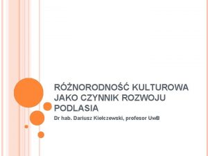 RNORODNO KULTUROWA JAKO CZYNNIK ROZWOJU PODLASIA Dr hab