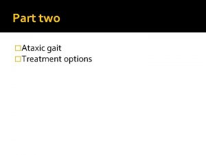 Part two Ataxic gait Treatment options Ataxia gait