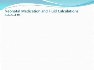 Neonatal Medication and Fluid Calculations Sneha Sood MD
