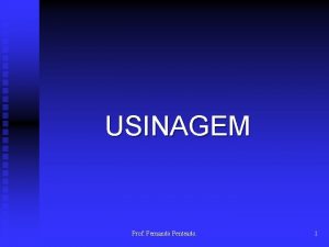 USINAGEM Prof Fernando Penteado 1 USINAGEM Usinagem um