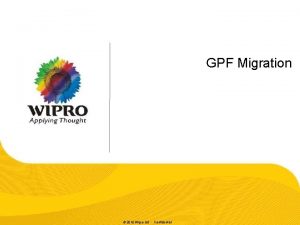 GPF Migration 2010 Wipro Ltd Confidential Purpose The