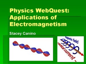 Physics Web Quest Applications of Electromagnetism Stacey Canino