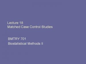 Lecture 18 Matched Case Control Studies BMTRY 701