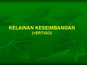 KELAINAN KESEIMBANGAN VERTIGO Vertigo Sensasi berputarputar baik dirinya