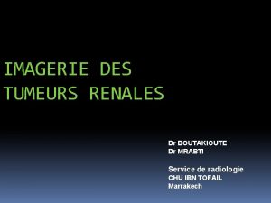 IMAGERIE DES TUMEURS RENALES Dr BOUTAKIOUTE Dr MRABTI