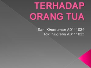 TERHADAP ORANG TUA Sani Khoeruman A 0111034 Riki