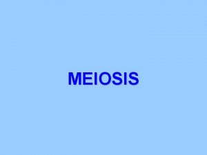 MEIOSIS Meiosis The form of cell division by