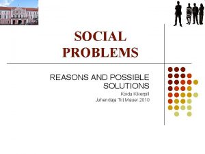 SOCIAL PROBLEMS REASONS AND POSSIBLE SOLUTIONS Koidu Kikerpill