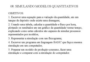 08 SIMULANDO MODELOS QUANTITATIVOS OBJETIVOS 1 Escrever uma