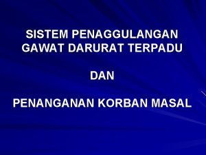 SISTEM PENAGGULANGAN GAWAT DARURAT TERPADU DAN PENANGANAN KORBAN