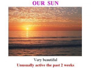 OUR SUN Very beautiful Unusually active the past