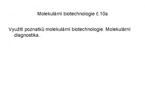 Molekulrn biotechnologie 10 a Vyuit poznatk molekulrn biotechnologie