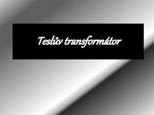 Teslv transformtor Obsah prezentace Cle Teslv transformtor Nikola