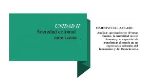 UNIDAD II Sociedad colonial americana OBJETIVO DE LA