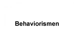 Behaviorismen Behaviorismen Behaviour beteende Utvecklades i USA i