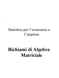 Statistica per leconomia e limpresa Richiami di Algebra