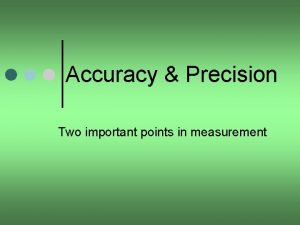 Accuracy Precision Two important points in measurement Accuracy