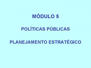 MDULO 5 POLTICAS PBLICAS PLANEJAMENTO ESTRATGICO DESENVOLVIMENTO METODOLGICO