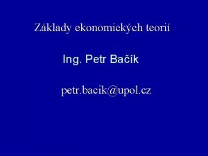 Zklady ekonomickch teori Ing Petr Bak petr bacikupol