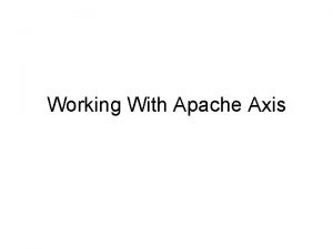 Working With Apache Axis Axis Information See http