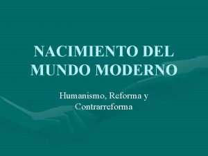 NACIMIENTO DEL MUNDO MODERNO Humanismo Reforma y Contrarreforma