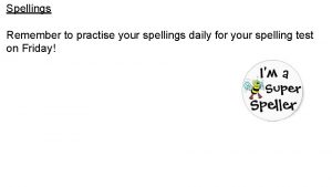 Spellings Remember to practise your spellings daily for