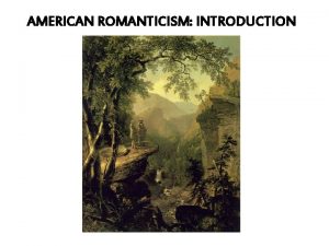 AMERICAN ROMANTICISM INTRODUCTION ROMANTICISM THE MOVEMENT dominated cultural