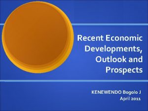 Recent Economic Developments Outlook and Prospects KENEWENDO Bogolo