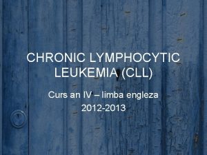 CHRONIC LYMPHOCYTIC LEUKEMIA CLL Curs an IV limba