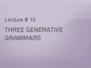 Lecture 15 THREE GENERATIVE GRAMMARS REVIEW OF LECTURE