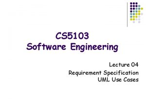 CS 5103 Software Engineering Lecture 04 Requirement Specification CS 5103 Software Engineering Lecture 04 Requirement Specification
