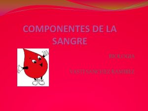 COMPONENTES DE LA SANGRE BIOLOGIA VASTI SANCHEZ RAMIREZ