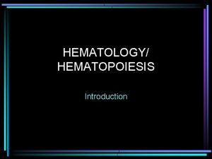 HEMATOLOGY HEMATOPOIESIS Introduction HEMATOLOGY Introduction Study of blood