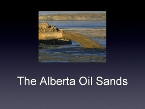 The Alberta Oil Sands The Alberta Oil Sands