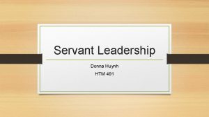 Servant Leadership Donna Huynh HTM 491 What is