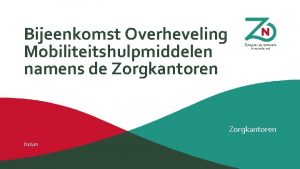 Bijeenkomst Overheveling Mobiliteitshulpmiddelen namens de Zorgkantoren Datum Agenda