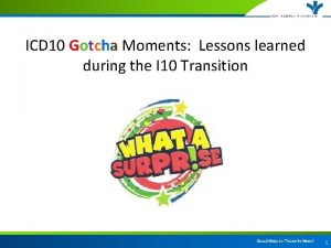 ICD 10 Gotcha Moments Lessons learned during the