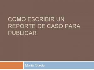 COMO ESCRIBIR UN REPORTE DE CASO PARA PUBLICAR